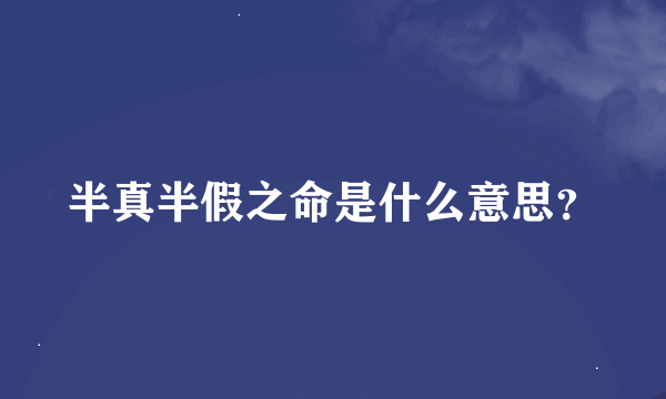 半真半假之命是什么意思？