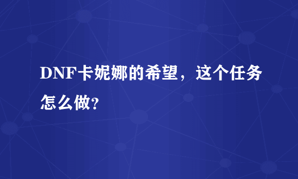 DNF卡妮娜的希望，这个任务怎么做？