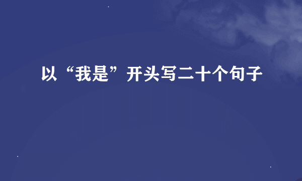 以“我是”开头写二十个句子