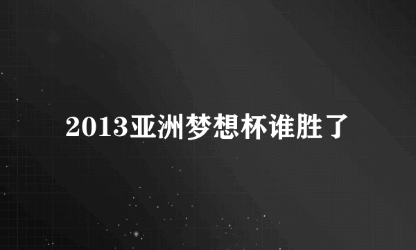 2013亚洲梦想杯谁胜了