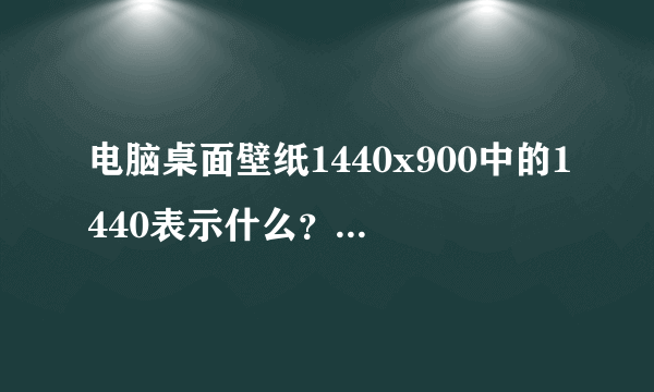 电脑桌面壁纸1440x900中的1440表示什么？900又表示什么？