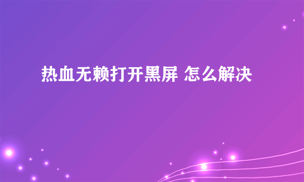 热血无赖打开黑屏 怎么解决