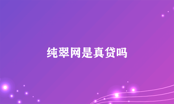 纯翠网是真贷吗