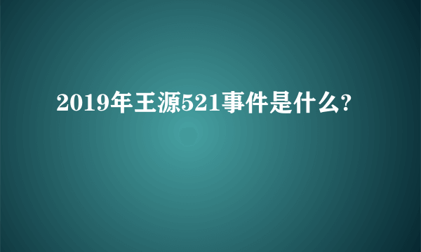 2019年王源521事件是什么?