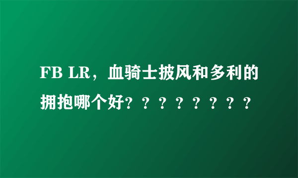 FB LR，血骑士披风和多利的拥抱哪个好？？？？？？？？