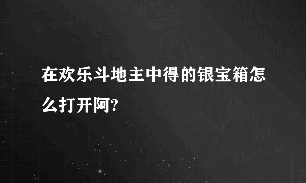 在欢乐斗地主中得的银宝箱怎么打开阿?