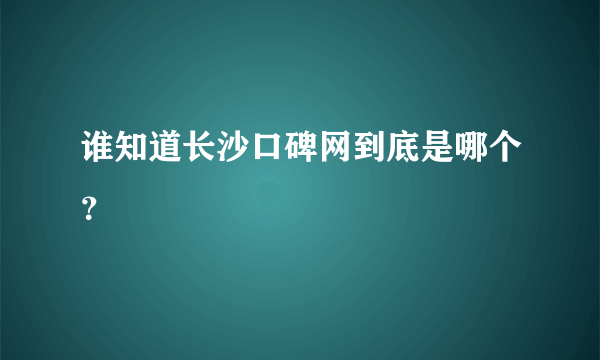 谁知道长沙口碑网到底是哪个？