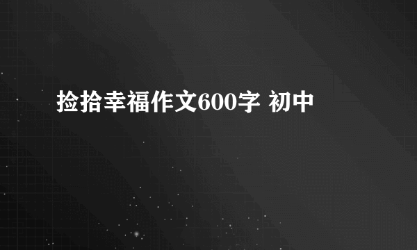 捡拾幸福作文600字 初中