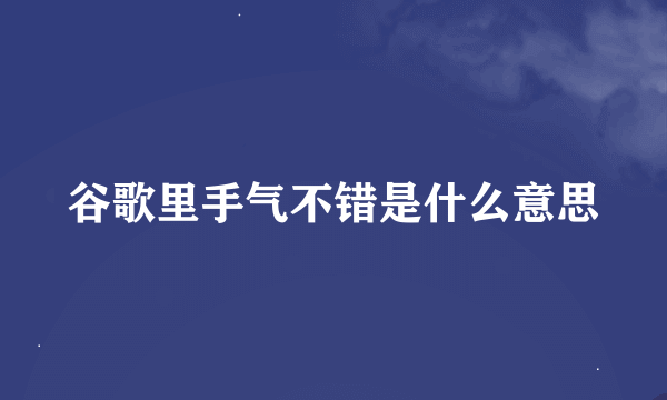 谷歌里手气不错是什么意思