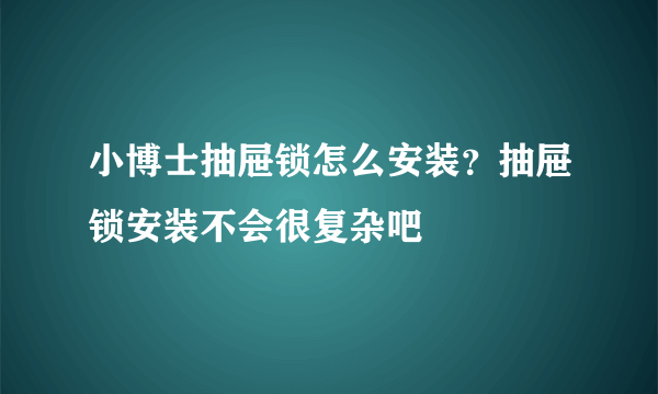 小博士抽屉锁怎么安装？抽屉锁安装不会很复杂吧