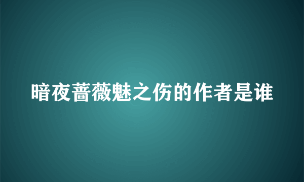 暗夜蔷薇魅之伤的作者是谁