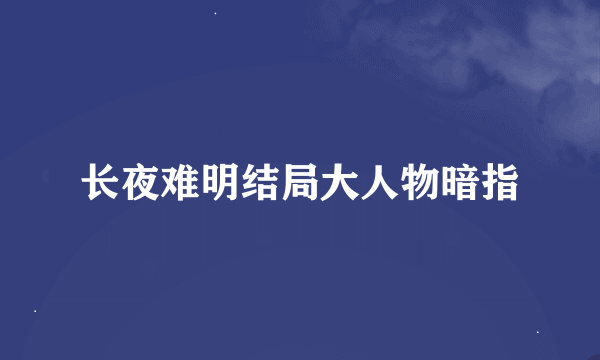 长夜难明结局大人物暗指