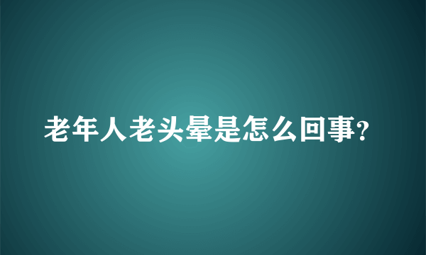 老年人老头晕是怎么回事？