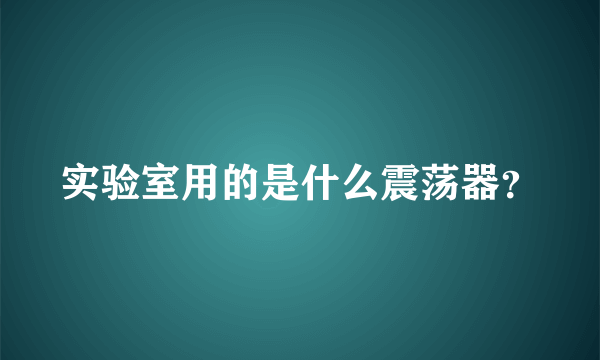 实验室用的是什么震荡器？