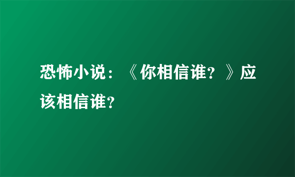 恐怖小说：《你相信谁？》应该相信谁？