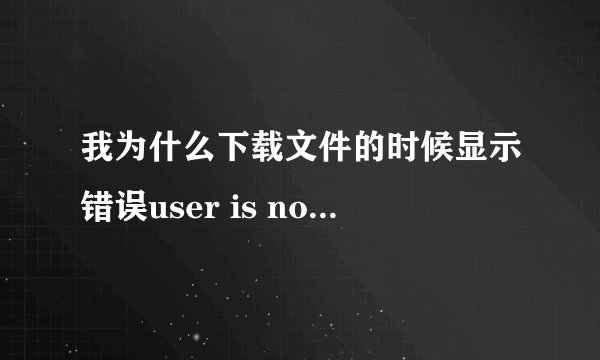 我为什么下载文件的时候显示错误user is not authorized, hitcode:117？