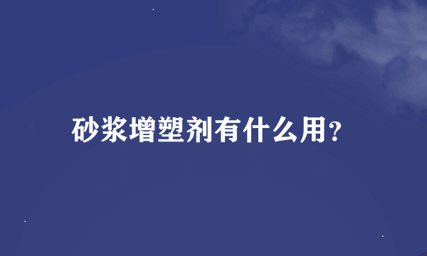 砂浆增塑剂有什么用？