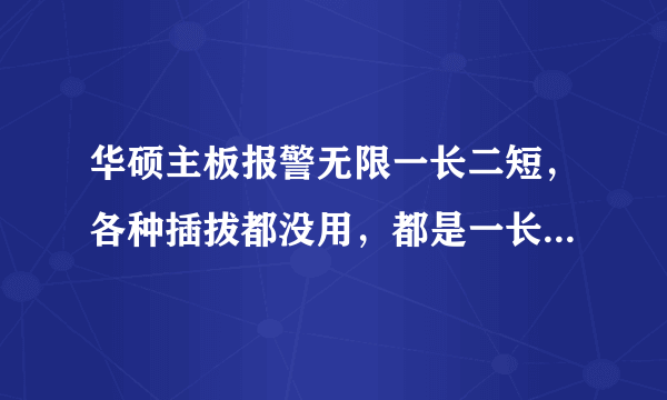 华硕主板报警无限一长二短，各种插拔都没用，都是一长二短报警