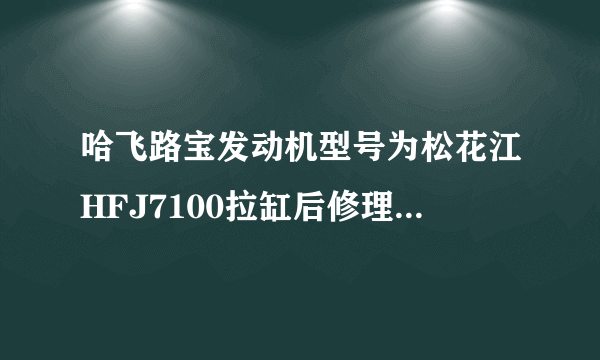 哈飞路宝发动机型号为松花江HFJ7100拉缸后修理要多少钱？