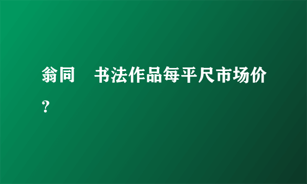 翁同龢书法作品每平尺市场价？