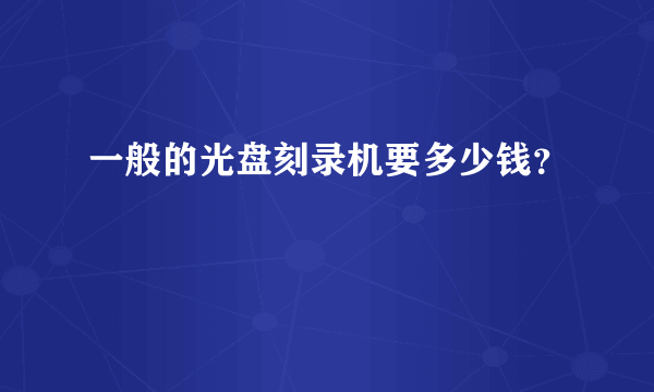 一般的光盘刻录机要多少钱？