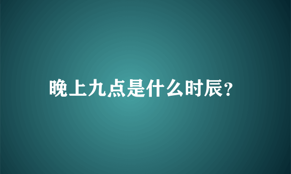 晚上九点是什么时辰？