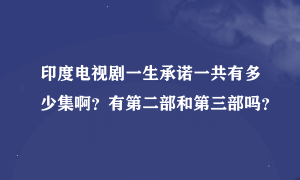 印度电视剧一生承诺一共有多少集啊？有第二部和第三部吗？