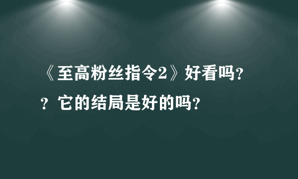 《至高粉丝指令2》好看吗？？它的结局是好的吗？