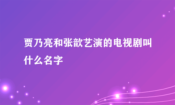 贾乃亮和张歆艺演的电视剧叫什么名字