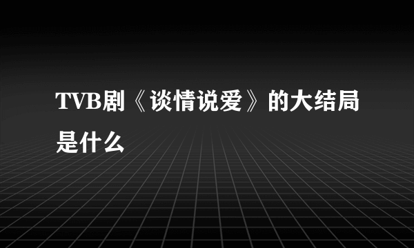 TVB剧《谈情说爱》的大结局是什么