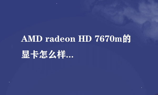 AMD radeon HD 7670m的显卡怎么样？玩大型游戏如何?没财富了，帮帮忙