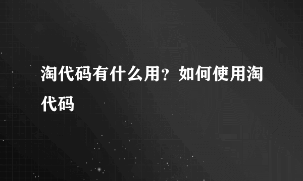 淘代码有什么用？如何使用淘代码