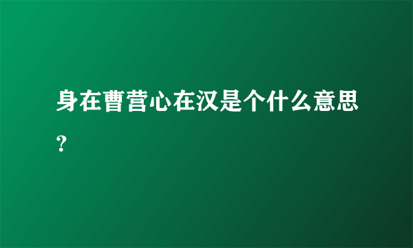 身在曹营心在汉是个什么意思？