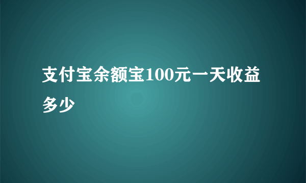 支付宝余额宝100元一天收益多少