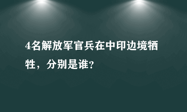 4名解放军官兵在中印边境牺牲，分别是谁？