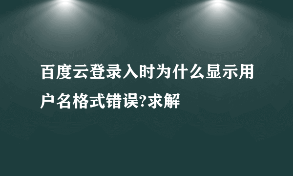 百度云登录入时为什么显示用户名格式错误?求解