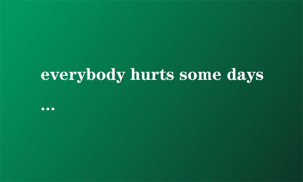 everybody hurts some days 什么意思