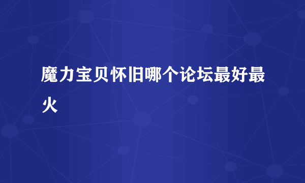 魔力宝贝怀旧哪个论坛最好最火