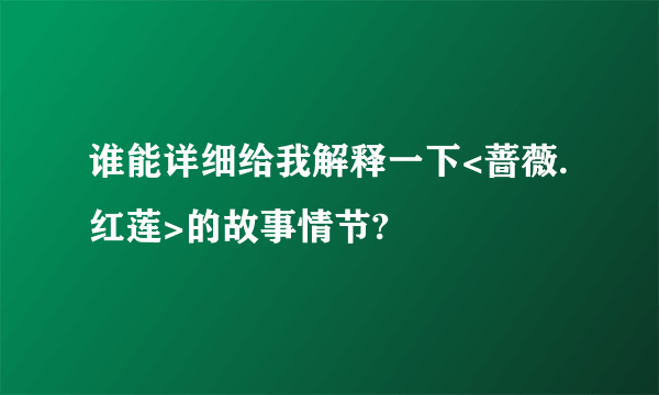 谁能详细给我解释一下<蔷薇.红莲>的故事情节?