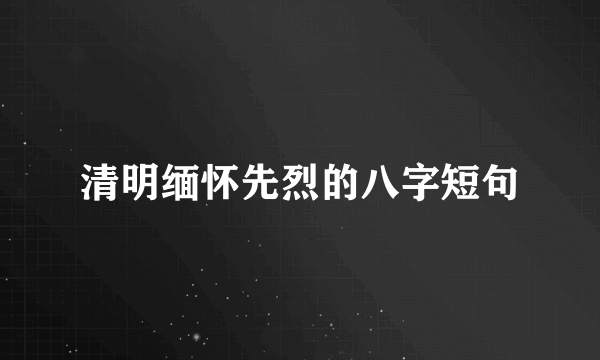 清明缅怀先烈的八字短句