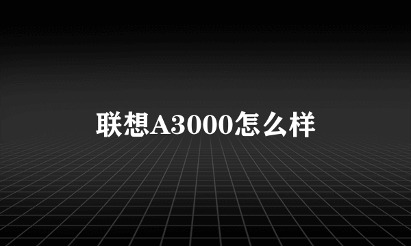 联想A3000怎么样