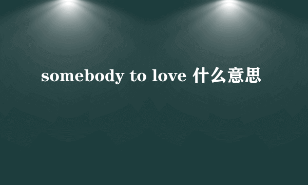 somebody to love 什么意思