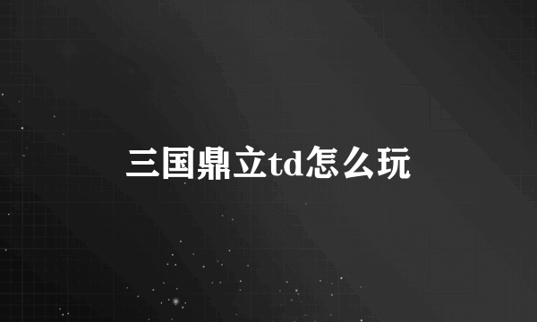 三国鼎立td怎么玩