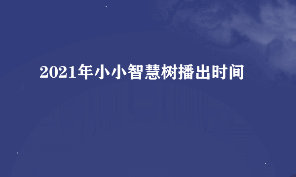 2021年小小智慧树播出时间