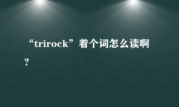 “trirock”着个词怎么读啊？