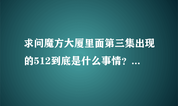 求问魔方大厦里面第三集出现的512到底是什么事情？我看到有人说不是指后来发生的汶川大地震是当时的另