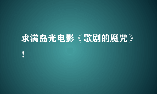 求满岛光电影《歌剧的魔咒》！