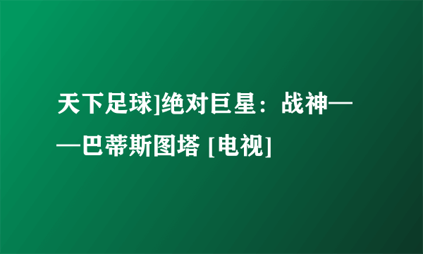 天下足球]绝对巨星：战神——巴蒂斯图塔 [电视]