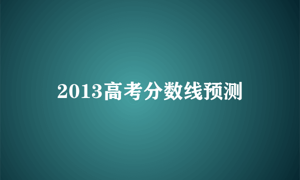 2013高考分数线预测