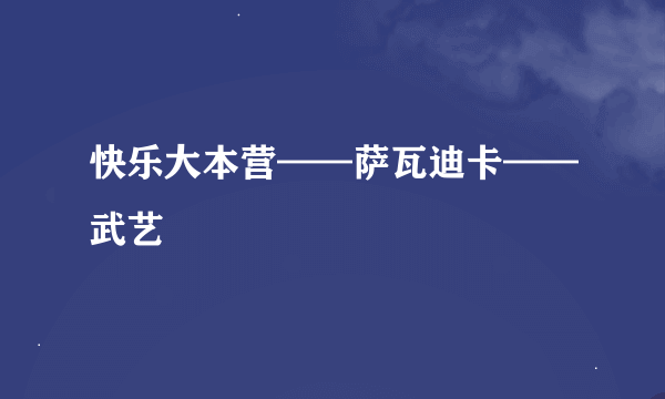 快乐大本营——萨瓦迪卡——武艺